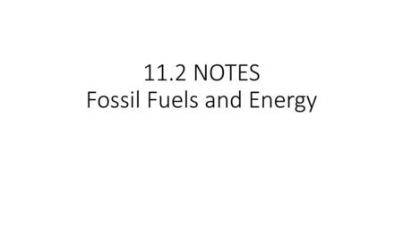 11.2 NOTES Fossil Fuels and Energy