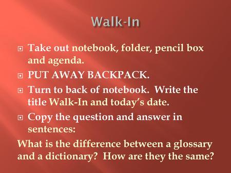 Walk-In Take out notebook, folder, pencil box and agenda.