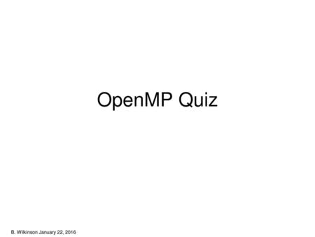 OpenMP Quiz B. Wilkinson January 22, 2016.