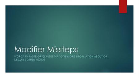 Modifier Missteps Words, phrases, or clauses that give more information about or describe other words.