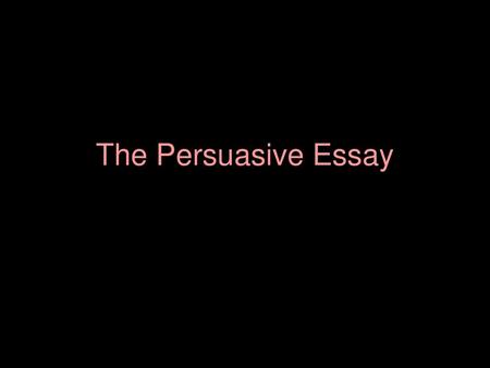 The Persuasive Essay.