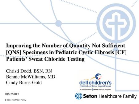 Improving the Number of Quantity Not Sufficient [QNS] Specimens in Pediatric Cystic Fibrosis [CF] Patients’ Sweat Chloride Testing Christi Dodd, BSN,