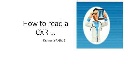 How to read a CXR … Dr. muna A Gh. Z.