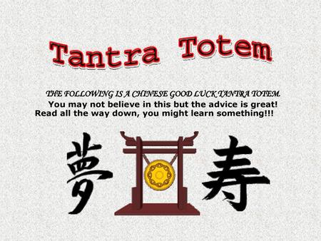 THE FOLLOWING IS A CHINESE GOOD LUCK TANTRA TOTEM.