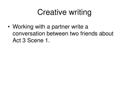 Creative writing Working with a partner write a conversation between two friends about Act 3 Scene 1.