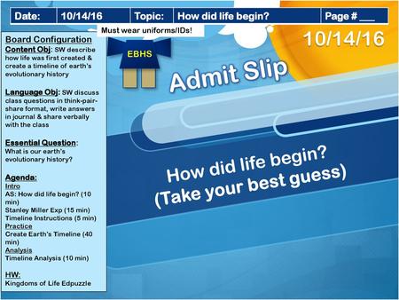 Admit Slip 10/14/16 How did life begin? (Take your best guess) Date: