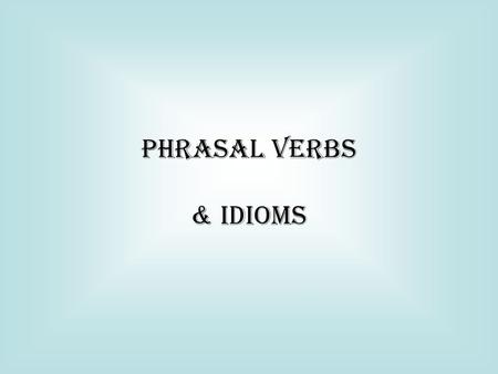 PHRASAL VERBS & IDIOMS.