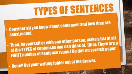 Types of sentences Consider all you know about sentences and how they are constructed. Then, by yourself or with one other person, make a list of all of.