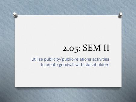 2.05: SEM II Utilize publicity/public-relations activities to create goodwill with stakeholders.