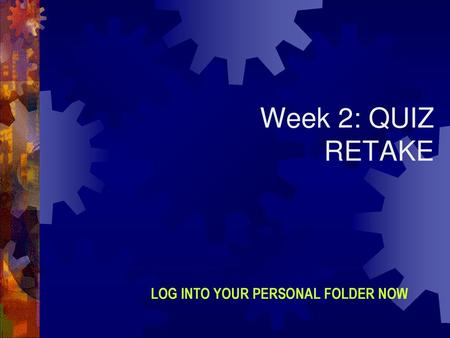 Week 2: QUIZ RETAKE LOG INTO YOUR PERSONAL FOLDER NOW.