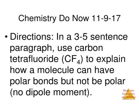 Chemistry Do Now 11-9-17 Directions: In a 3-5 sentence paragraph, use carbon tetrafluoride (CF4) to explain how a molecule can have polar bonds but not.