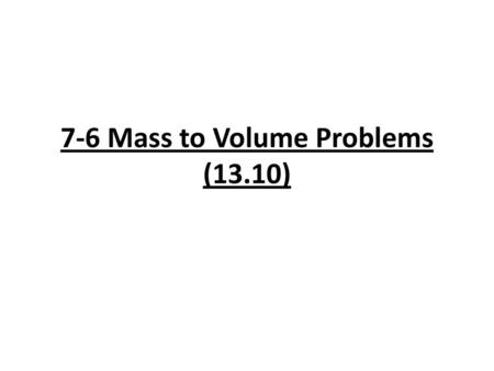 7-6 Mass to Volume Problems (13.10)