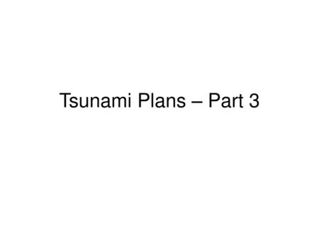 Tsunami Plans – Part 3.