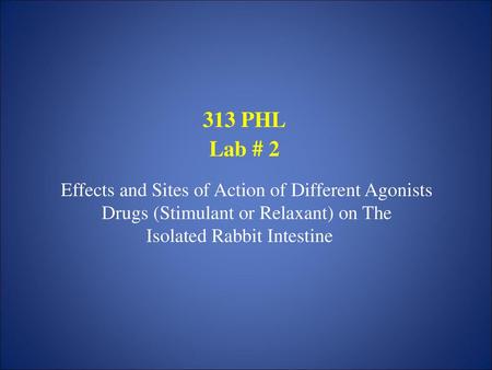 313 PHL Lab # 2 Effects and Sites of Action of Different Agonists Drugs (Stimulant or Relaxant) on The Isolated Rabbit Intestine.