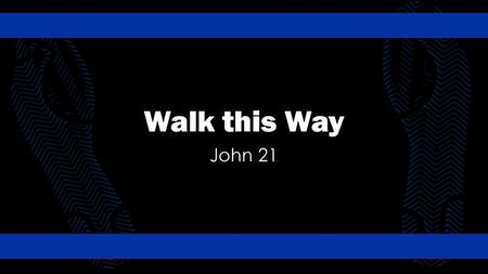 Walk this Way John 21.