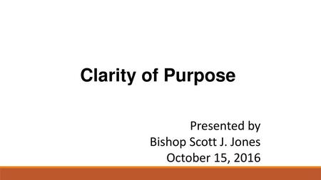 Clarity of Purpose Presented by Bishop Scott J. Jones October 15, 2016  