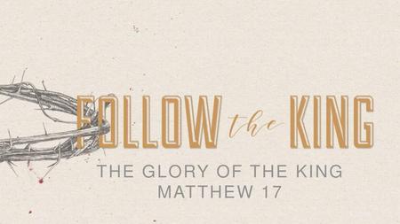 THE GLORY OF THE KING MATTHEW 17.