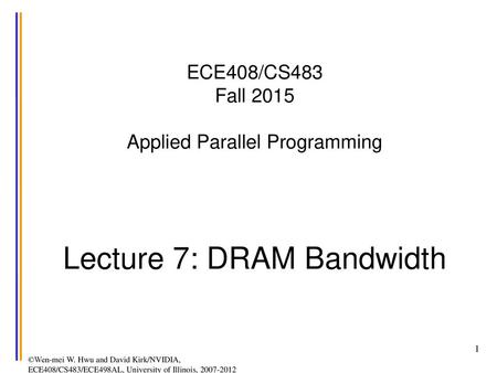 ECE408/CS483 Fall 2015 Applied Parallel Programming Lecture 7: DRAM Bandwidth ©Wen-mei W. Hwu and David Kirk/NVIDIA, ECE408/CS483/ECE498AL, University.