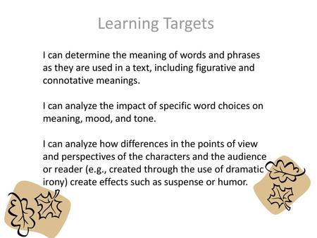 Learning Targets I can determine the meaning of words and phrases as they are used in a text, including figurative and connotative meanings. I can analyze.