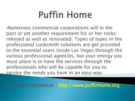 Puffin Home Numerous commercial corporations will in the past or yet another requirement his or her rocks rekeyed as well as renovated. Types of types.