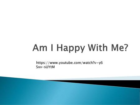 Am I Happy With Me? https://www.youtube.com/watch?v=y6Sxv-sUYtM.