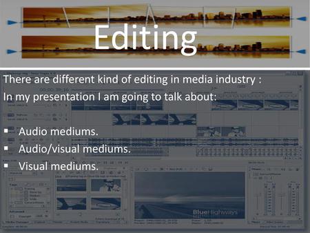 Editing There are different kind of editing in media industry :