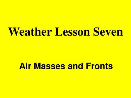 Weather Lesson Seven Air Masses and Fronts.