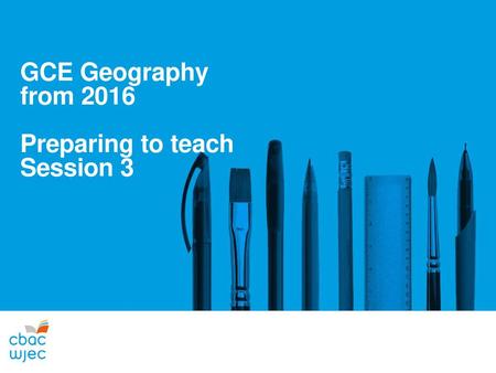 GCE Geography from 2016 Preparing to teach Session 3.