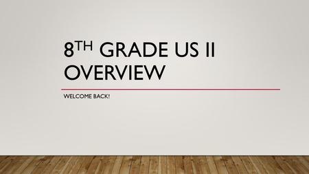 8th GRADE US II Overview WELCOME BACK!.