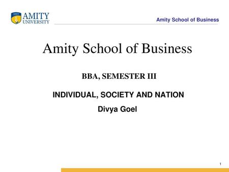 Amity Business School Amity School of Business BBA, SEMESTER III INDIVIDUAL, SOCIETY AND NATION Divya Goel.