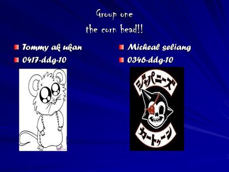 Group one the corn head!! Tommy ak ukan 0417-ddg-10 Micheal seliang