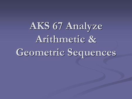 AKS 67 Analyze Arithmetic & Geometric Sequences