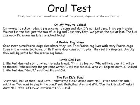 Oral Test First, each student must read one of the poems, rhymes or stories (below). On My Way to School On my way to school today, a pig asks me to come.