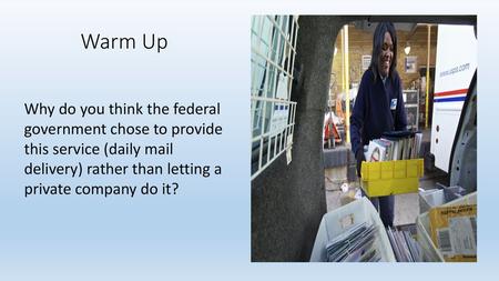 Warm Up Why do you think the federal government chose to provide this service (daily mail delivery) rather than letting a private company do it?