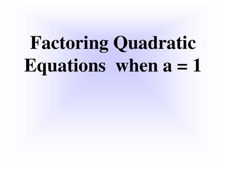 Factoring Quadratic Equations when a = 1