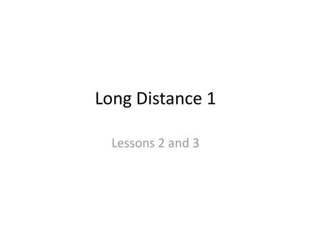 Long Distance 1 Lessons 2 and 3.