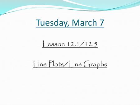 Lesson 12.1/12.5 Line Plots/Line Graphs