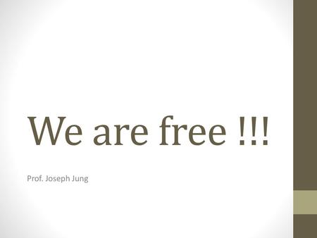 We are free !!! Prof. Joseph Jung.