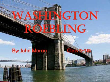 Washington Roebling By: John Moran		Class 5-318.