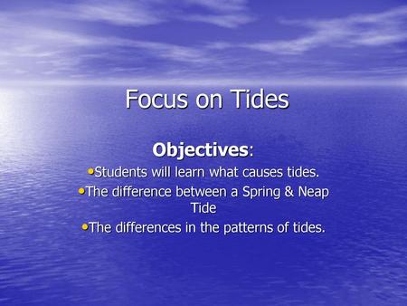 Focus on Tides Objectives: Students will learn what causes tides.