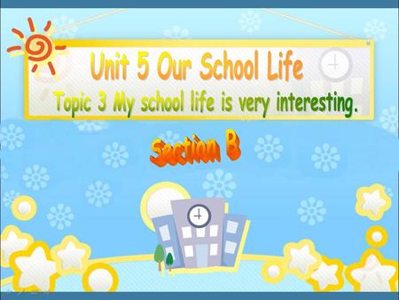 Topic 3 My school life is very interesting.