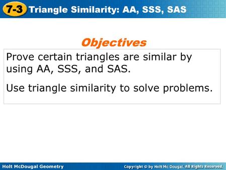 Objectives Prove certain triangles are similar by using AA, SSS, and SAS. Use triangle similarity to solve problems.