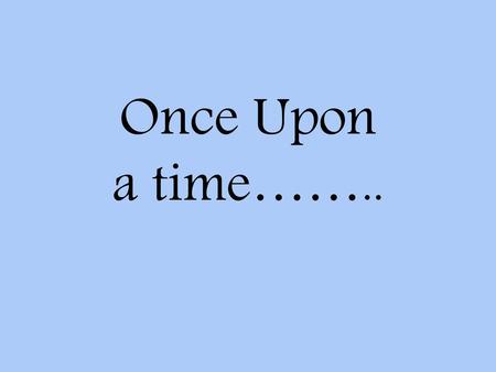 Once Upon a time……...