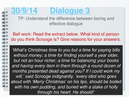 30/9/14	Dialogue 3 TP: Understand the difference between boring and effective dialogue Bell work: Read the extract below. What kind of person do you think.