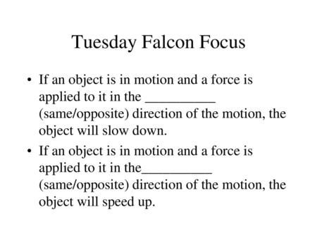 Tuesday Falcon Focus If an object is in motion and a force is applied to it in the __________ (same/opposite) direction of the motion, the object will.