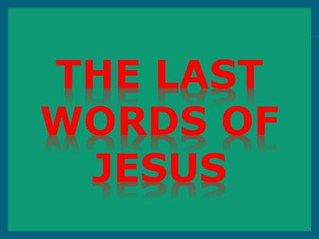 The last words of Jesus.