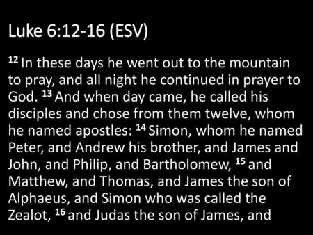 Luke 6:12-16 (ESV) 12 In these days he went out to the mountain to pray, and all night he continued in prayer to God. 13 And when day came, he called.