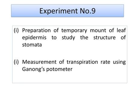 Experiment No.9 Preparation of temporary mount of leaf epidermis to study the structure of stomata Measurement of transpiration rate using Ganong’s potometer.