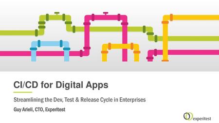 CI/CD for Digital Apps Streamlining the Dev, Test & Release Cycle in Enterprises Guy Arieli, CTO, Experitest.