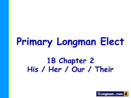 Primary Longman Elect 1B Chapter 2 His / Her / Our / Their.